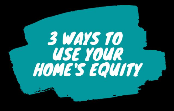 3 Ways to Use Your Home's Equity